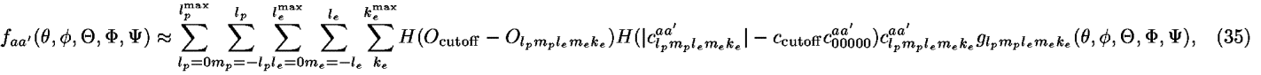 <i>f</i><sub><i>a</i><i>a</i><sup>[prime]</sup></sub>(<i>theta</i>,<i>phi</i>,<i>Theta</i>,<i>Phi</i>,<i>Psi</i>) [approximate] [summation]<sub><i>l</i><sub><i>p</i></sub> = 0</sub><sup><i>l</i><sub><i>p</i></sub><sup>max</sup></sup>[summation]<sub><i>m</i><sub><i>p</i></sub> = –<i>l</i><sub><i>p</i></sub></sub><sup><i>l</i><sub><i>p</i></sub></sup>[summation]<sub><i>l</i><sub><i>e</i></sub> = 0</sub><sup><i>l</i><sub><i>e</i></sub><sup>max</sup></sup>[summation]<sub><i>m</i><sub><i>e</i></sub> = –<i>l</i><sub><i>e</i></sub></sub><sup><i>l</i><sub><i>e</i></sub></sup>[summation]<sub><i>k</i><sub><i>e</i></sub></sub><sup><i>k</i><sub><i>e</i></sub><sup>max</sup></sup><i>H</i>(<i>O</i><sub>cutoff</sub> – <i>O</i><sub><i>l</i><sub><i>p</i></sub><i>m</i><sub><i>p</i></sub><i>l</i><sub><i>e</i></sub><i>m</i><sub><i>e</i></sub><i>k</i><sub><i>e</i></sub></sub>)<i>H</i>(|<i>c</i><sub><i>l</i><sub><i>p</i></sub><i>m</i><sub><i>p</i></sub><i>l</i><sub><i>e</i></sub><i>m</i><sub><i>e</i></sub><i>k</i><sub><i>e</i></sub></sub><sup><i>a</i><i>a</i><sup>[prime]</sup></sup>| – <i>c</i><sub>cutoff</sub><i>c</i><sub>00000</sub><sup><i>a</i><i>a</i><sup>[prime]</sup></sup>)<i>c</i><sub><i>l</i><sub><i>p</i></sub><i>m</i><sub><i>p</i></sub><i>l</i><sub><i>e</i></sub><i>m</i><sub><i>e</i></sub><i>k</i><sub><i>e</i></sub></sub><sup><i>a</i><i>a</i><sup>[prime]</sup></sup><i>g</i><sub><i>l</i><sub><i>p</i></sub><i>m</i><sub><i>p</i></sub><i>l</i><sub><i>e</i></sub><i>m</i><sub><i>e</i></sub><i>k</i><sub><i>e</i></sub></sub>(<i>theta</i>,<i>phi</i>,<i>Theta</i>,<i>Phi</i>,<i>Psi</i>),