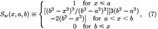 <i>S</i><sub><i>w</i></sub>(<i>x</i>,<i>a</i>,<i>b</i>) [equivalent] {(1   for  <i>x</i> <= <i>a</i>; [(<i>b</i><sup>2</sup> – <i>x</i><sup>2</sup>)<sup>2</sup>/(<i>b</i><sup>2</sup> – <i>a</i><sup>2</sup>)<sup>3</sup>][3(<i>b</i><sup>2</sup> – <i>a</i><sup>2</sup>);  – 2(<i>b</i><sup>2</sup> – <i>x</i><sup>2</sup>)]   for  <i>a</i> < <i>x</i> < <i>b</i>; 0   for  <i>b</i> <= <i>x</i>; ),